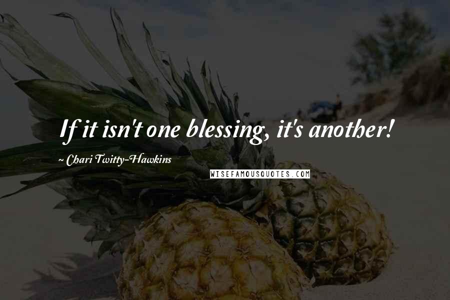 Chari Twitty-Hawkins Quotes: If it isn't one blessing, it's another!