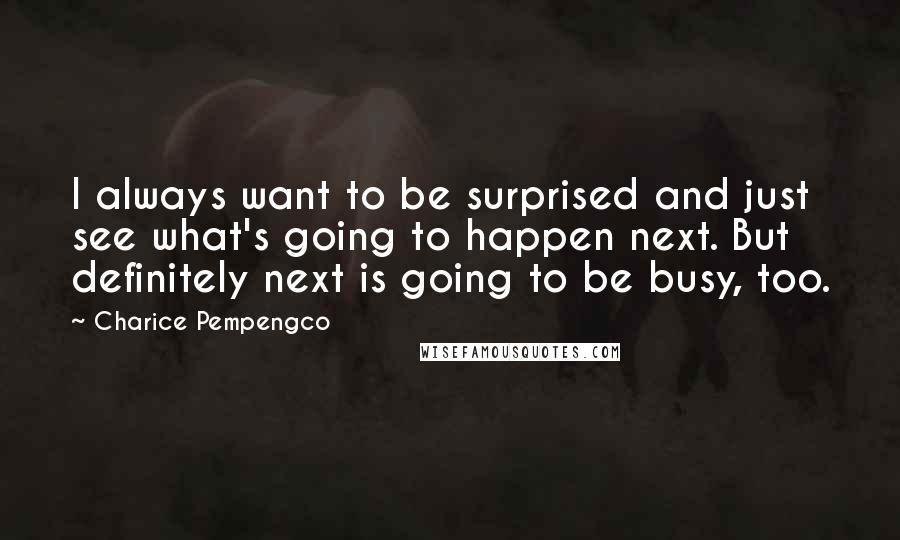 Charice Pempengco Quotes: I always want to be surprised and just see what's going to happen next. But definitely next is going to be busy, too.