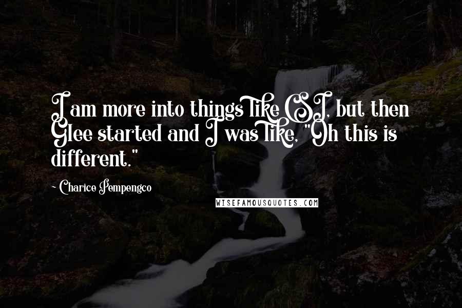 Charice Pempengco Quotes: I am more into things like CSI, but then Glee started and I was like, "Oh this is different."