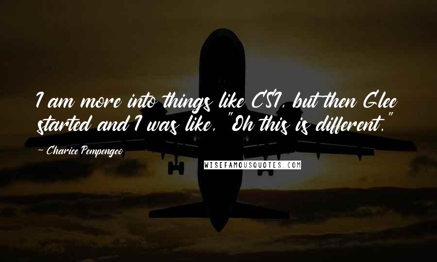 Charice Pempengco Quotes: I am more into things like CSI, but then Glee started and I was like, "Oh this is different."