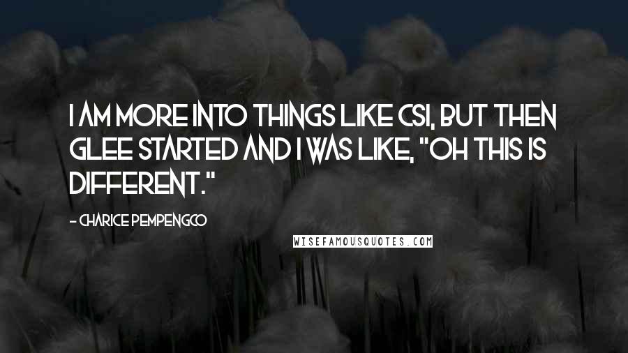 Charice Pempengco Quotes: I am more into things like CSI, but then Glee started and I was like, "Oh this is different."