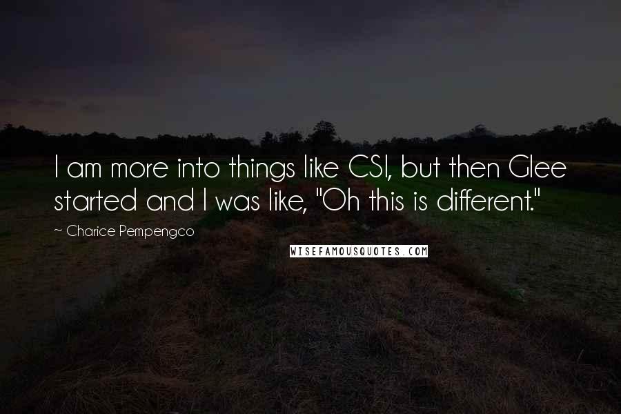 Charice Pempengco Quotes: I am more into things like CSI, but then Glee started and I was like, "Oh this is different."