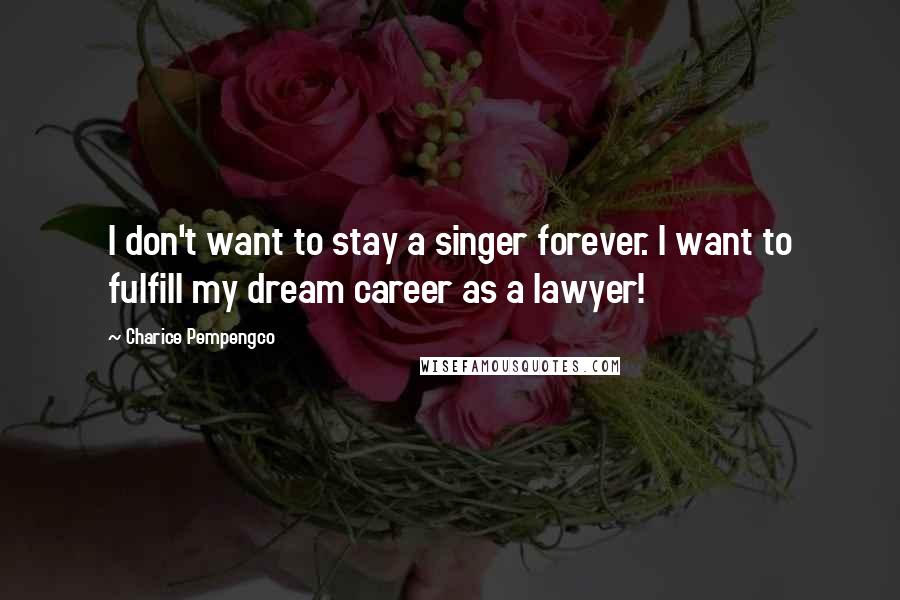 Charice Pempengco Quotes: I don't want to stay a singer forever. I want to fulfill my dream career as a lawyer!
