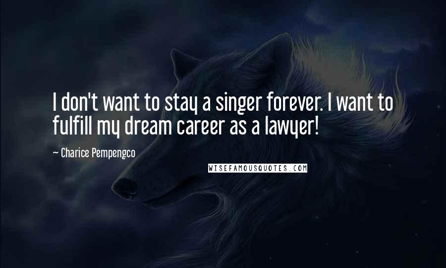 Charice Pempengco Quotes: I don't want to stay a singer forever. I want to fulfill my dream career as a lawyer!