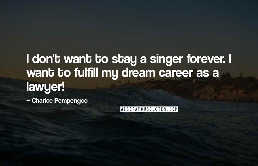 Charice Pempengco Quotes: I don't want to stay a singer forever. I want to fulfill my dream career as a lawyer!