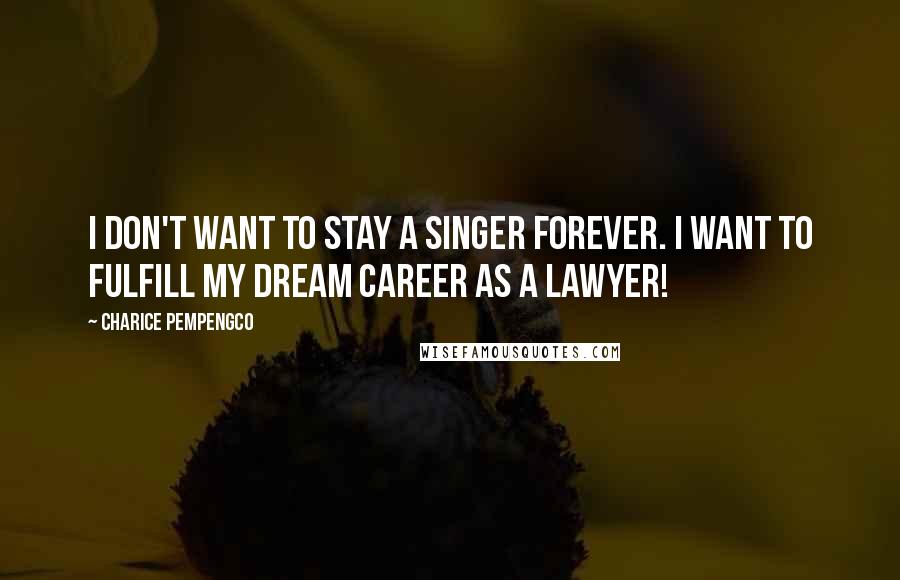 Charice Pempengco Quotes: I don't want to stay a singer forever. I want to fulfill my dream career as a lawyer!