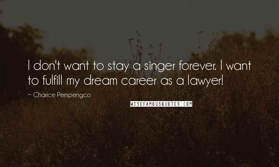 Charice Pempengco Quotes: I don't want to stay a singer forever. I want to fulfill my dream career as a lawyer!