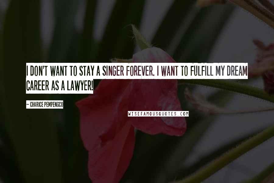 Charice Pempengco Quotes: I don't want to stay a singer forever. I want to fulfill my dream career as a lawyer!