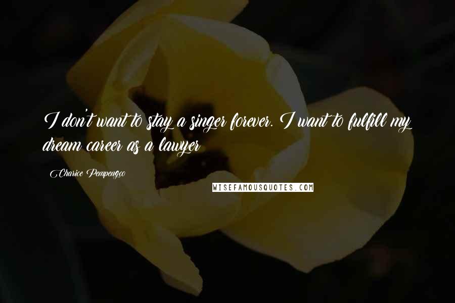 Charice Pempengco Quotes: I don't want to stay a singer forever. I want to fulfill my dream career as a lawyer!
