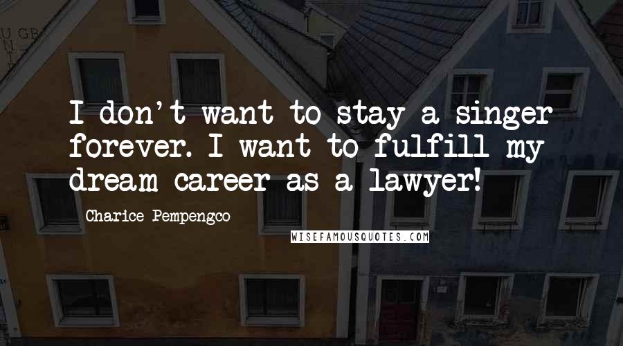 Charice Pempengco Quotes: I don't want to stay a singer forever. I want to fulfill my dream career as a lawyer!