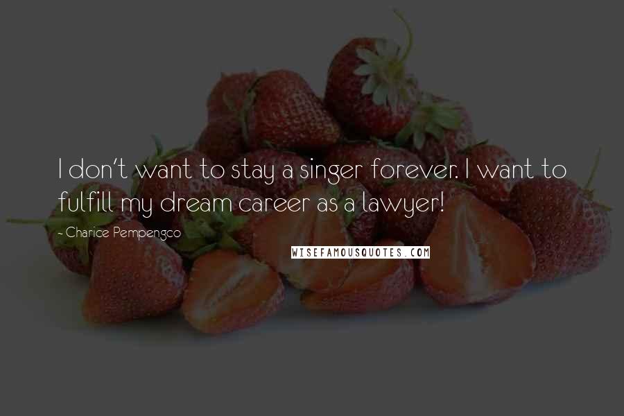 Charice Pempengco Quotes: I don't want to stay a singer forever. I want to fulfill my dream career as a lawyer!