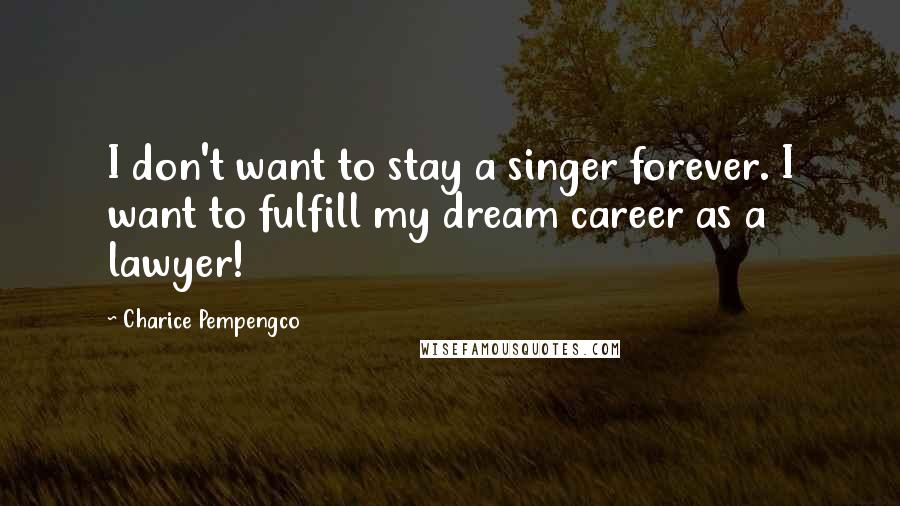 Charice Pempengco Quotes: I don't want to stay a singer forever. I want to fulfill my dream career as a lawyer!