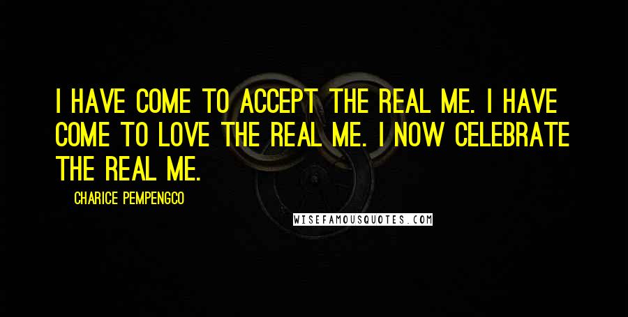 Charice Pempengco Quotes: I have come to accept the real me. I have come to love the real me. I now celebrate the real me.