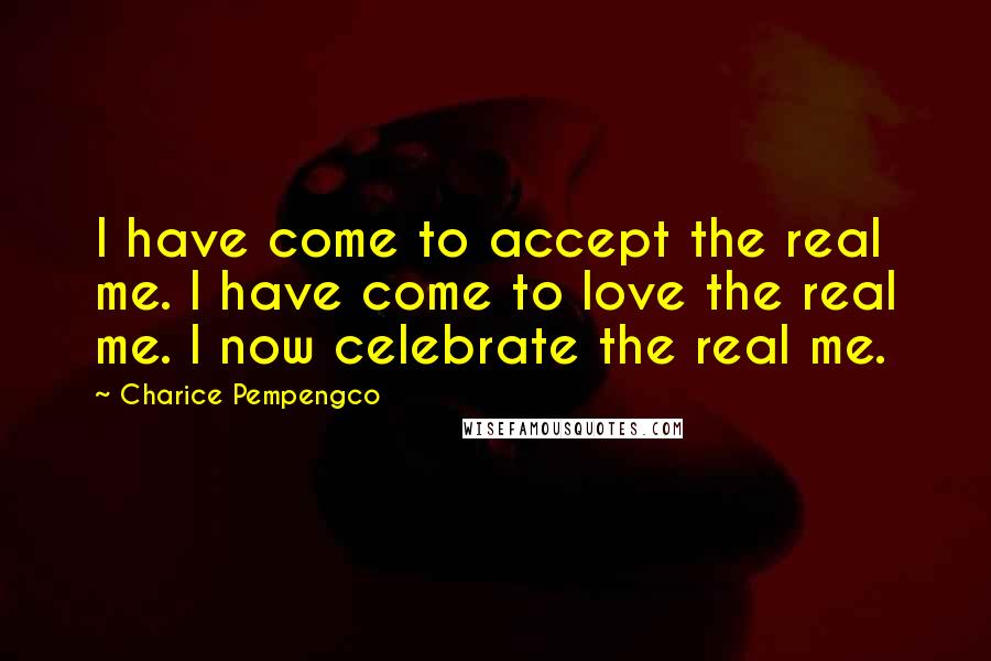 Charice Pempengco Quotes: I have come to accept the real me. I have come to love the real me. I now celebrate the real me.