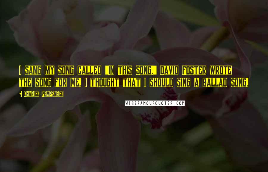 Charice Pempengco Quotes: I sang my song called "In This Song." David Foster wrote the song for me. I thought that I should sing a ballad song.