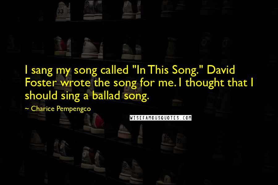 Charice Pempengco Quotes: I sang my song called "In This Song." David Foster wrote the song for me. I thought that I should sing a ballad song.