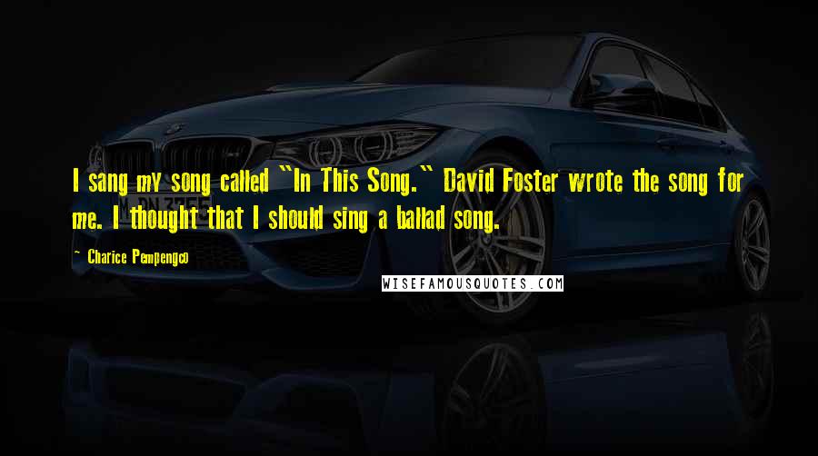 Charice Pempengco Quotes: I sang my song called "In This Song." David Foster wrote the song for me. I thought that I should sing a ballad song.