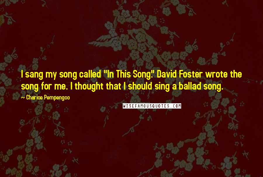 Charice Pempengco Quotes: I sang my song called "In This Song." David Foster wrote the song for me. I thought that I should sing a ballad song.