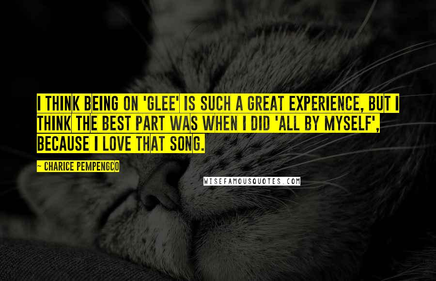 Charice Pempengco Quotes: I think being on 'Glee' is such a great experience, but I think the best part was when I did 'All By Myself', because I love that song.