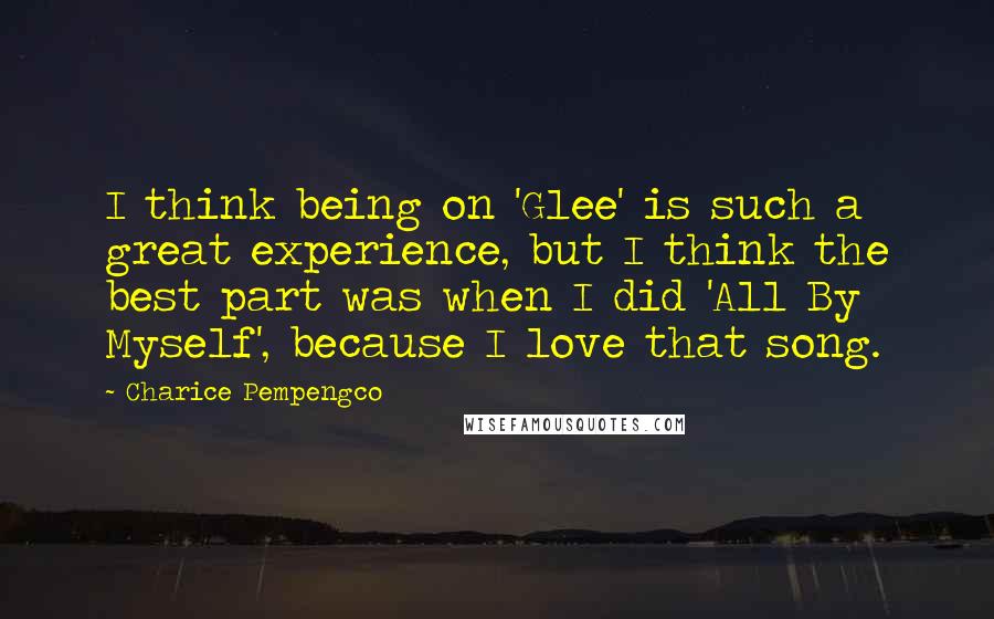 Charice Pempengco Quotes: I think being on 'Glee' is such a great experience, but I think the best part was when I did 'All By Myself', because I love that song.