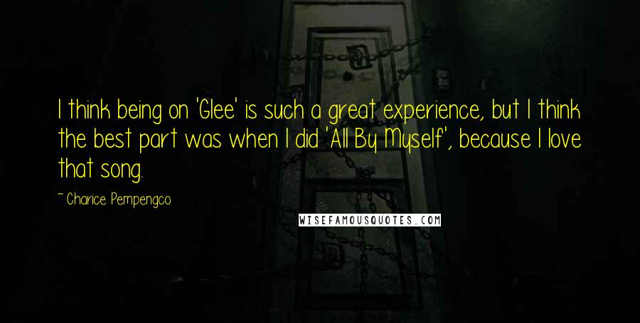 Charice Pempengco Quotes: I think being on 'Glee' is such a great experience, but I think the best part was when I did 'All By Myself', because I love that song.