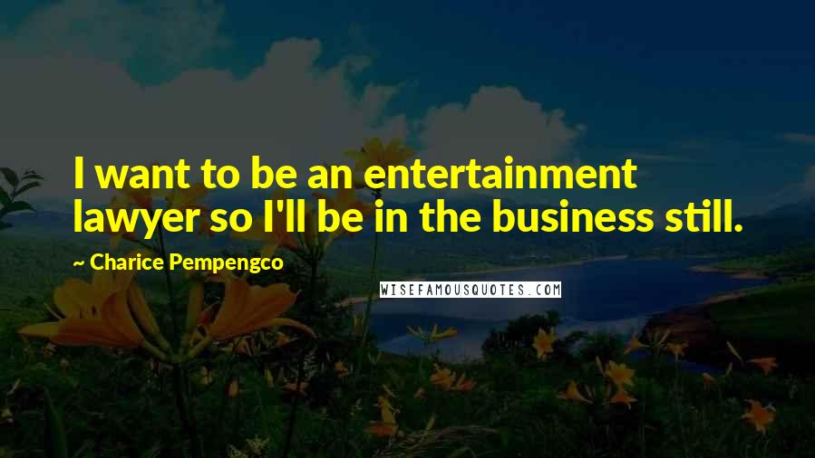 Charice Pempengco Quotes: I want to be an entertainment lawyer so I'll be in the business still.