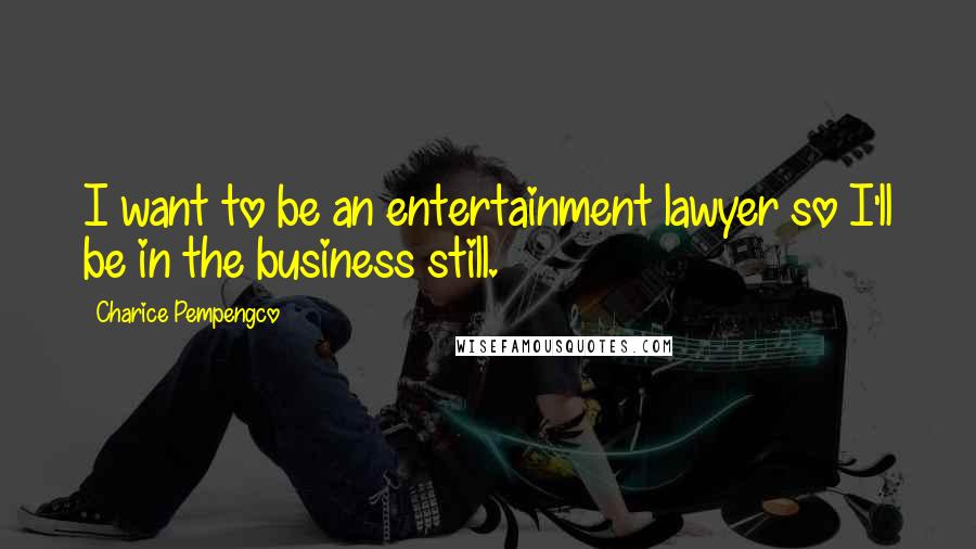 Charice Pempengco Quotes: I want to be an entertainment lawyer so I'll be in the business still.