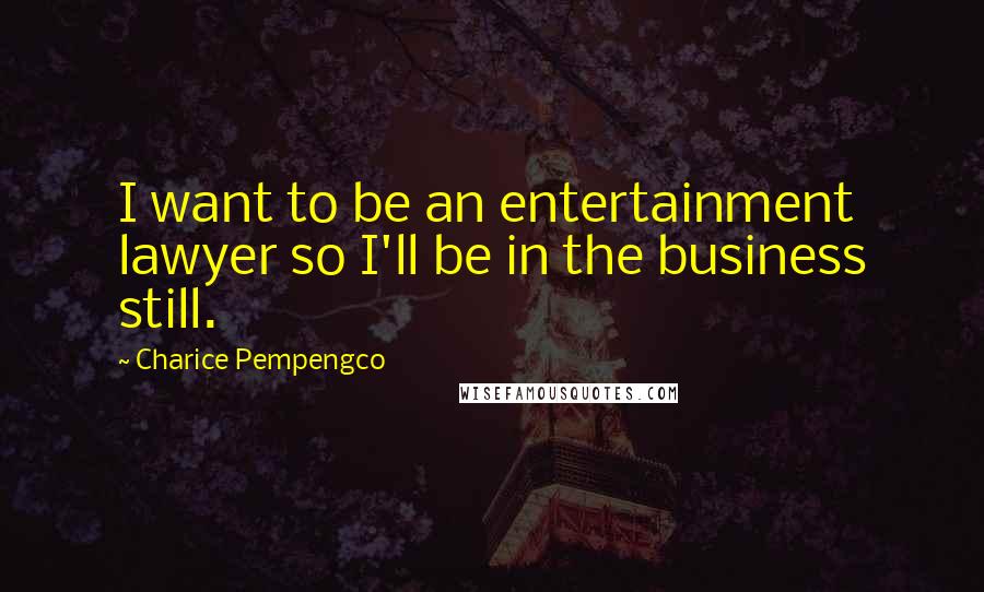 Charice Pempengco Quotes: I want to be an entertainment lawyer so I'll be in the business still.