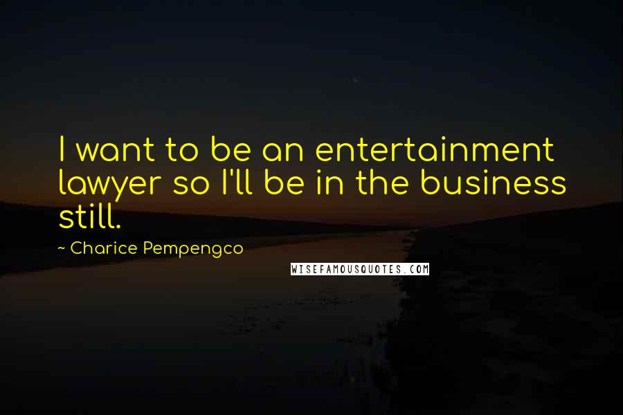 Charice Pempengco Quotes: I want to be an entertainment lawyer so I'll be in the business still.