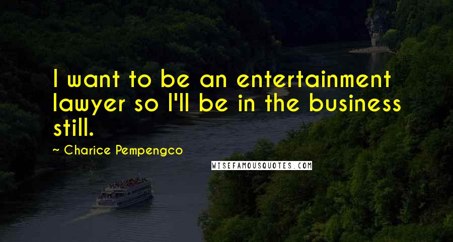 Charice Pempengco Quotes: I want to be an entertainment lawyer so I'll be in the business still.