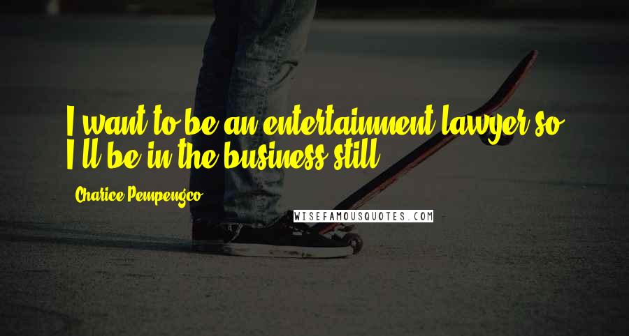 Charice Pempengco Quotes: I want to be an entertainment lawyer so I'll be in the business still.