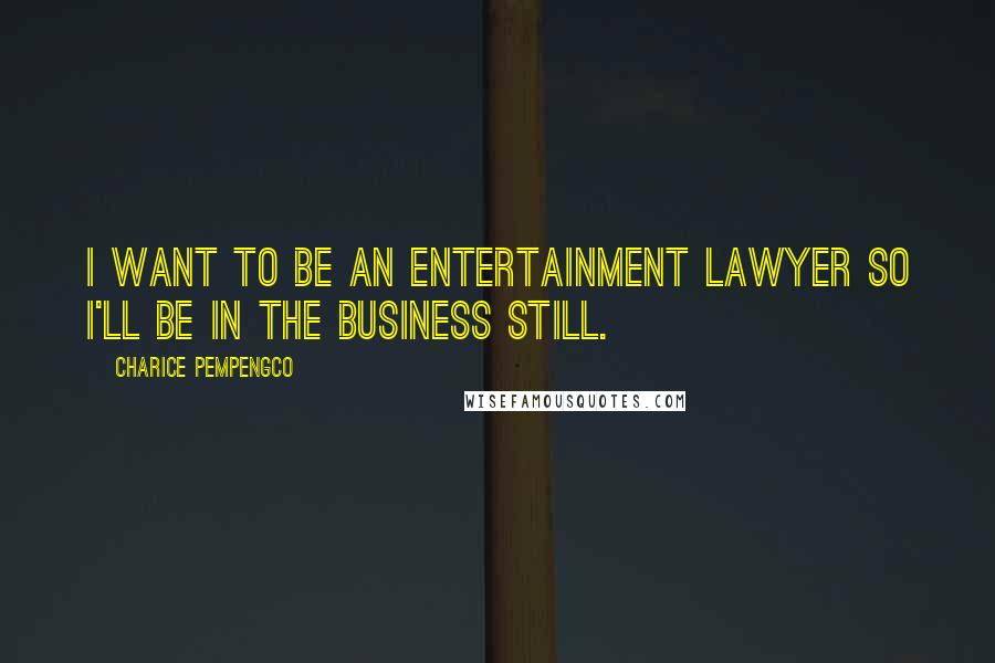 Charice Pempengco Quotes: I want to be an entertainment lawyer so I'll be in the business still.