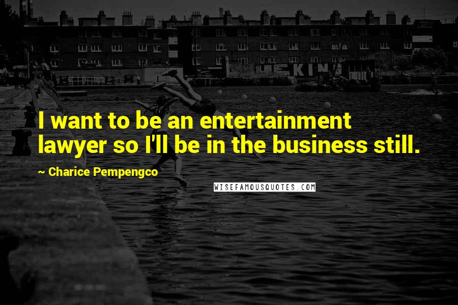 Charice Pempengco Quotes: I want to be an entertainment lawyer so I'll be in the business still.