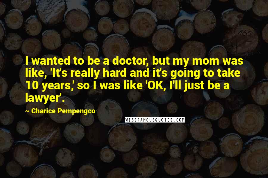 Charice Pempengco Quotes: I wanted to be a doctor, but my mom was like, 'It's really hard and it's going to take 10 years,' so I was like 'OK, I'll just be a lawyer'.