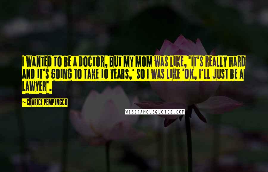 Charice Pempengco Quotes: I wanted to be a doctor, but my mom was like, 'It's really hard and it's going to take 10 years,' so I was like 'OK, I'll just be a lawyer'.