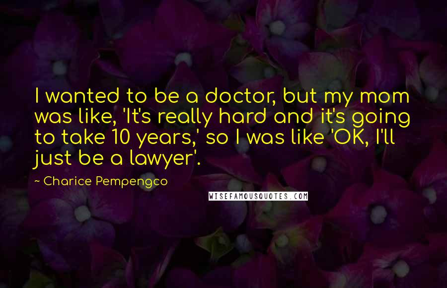 Charice Pempengco Quotes: I wanted to be a doctor, but my mom was like, 'It's really hard and it's going to take 10 years,' so I was like 'OK, I'll just be a lawyer'.