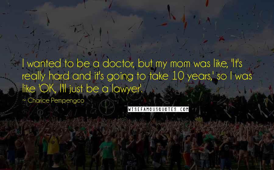 Charice Pempengco Quotes: I wanted to be a doctor, but my mom was like, 'It's really hard and it's going to take 10 years,' so I was like 'OK, I'll just be a lawyer'.