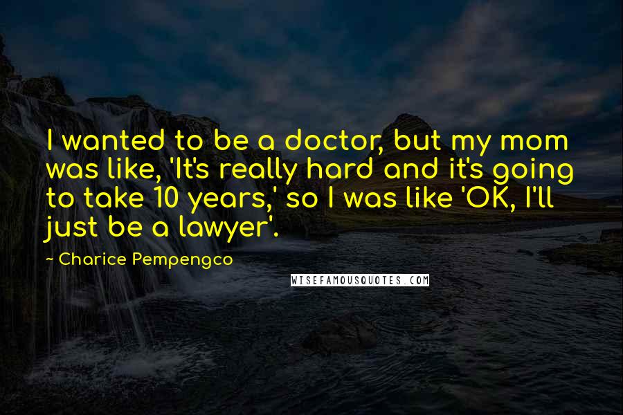 Charice Pempengco Quotes: I wanted to be a doctor, but my mom was like, 'It's really hard and it's going to take 10 years,' so I was like 'OK, I'll just be a lawyer'.