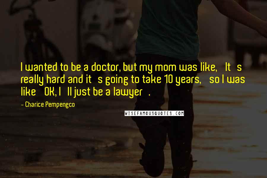 Charice Pempengco Quotes: I wanted to be a doctor, but my mom was like, 'It's really hard and it's going to take 10 years,' so I was like 'OK, I'll just be a lawyer'.