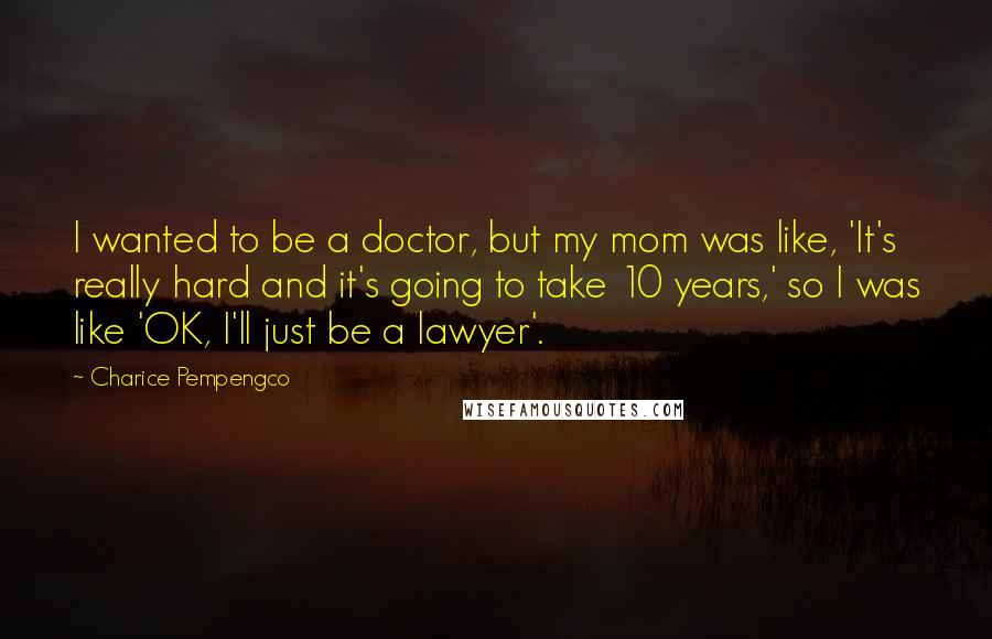 Charice Pempengco Quotes: I wanted to be a doctor, but my mom was like, 'It's really hard and it's going to take 10 years,' so I was like 'OK, I'll just be a lawyer'.