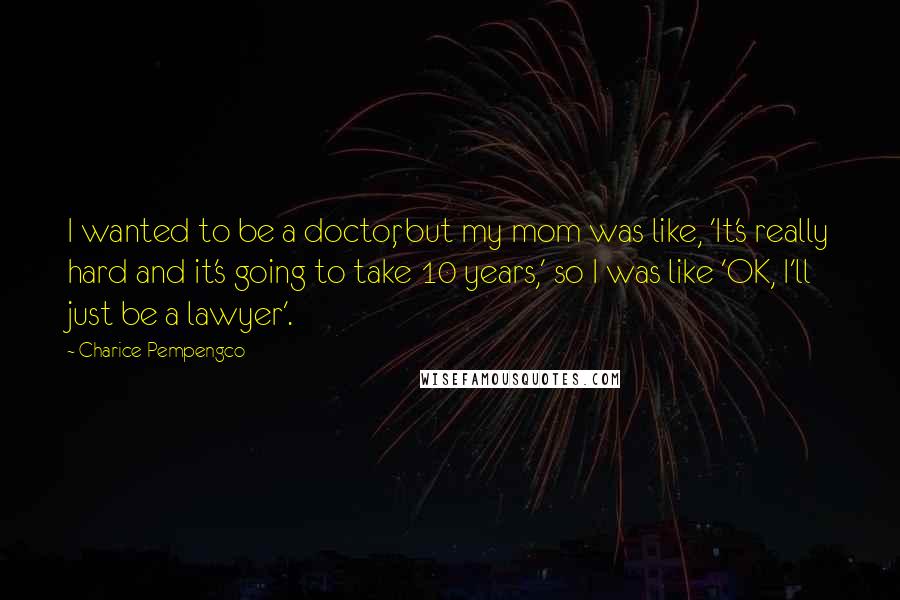 Charice Pempengco Quotes: I wanted to be a doctor, but my mom was like, 'It's really hard and it's going to take 10 years,' so I was like 'OK, I'll just be a lawyer'.