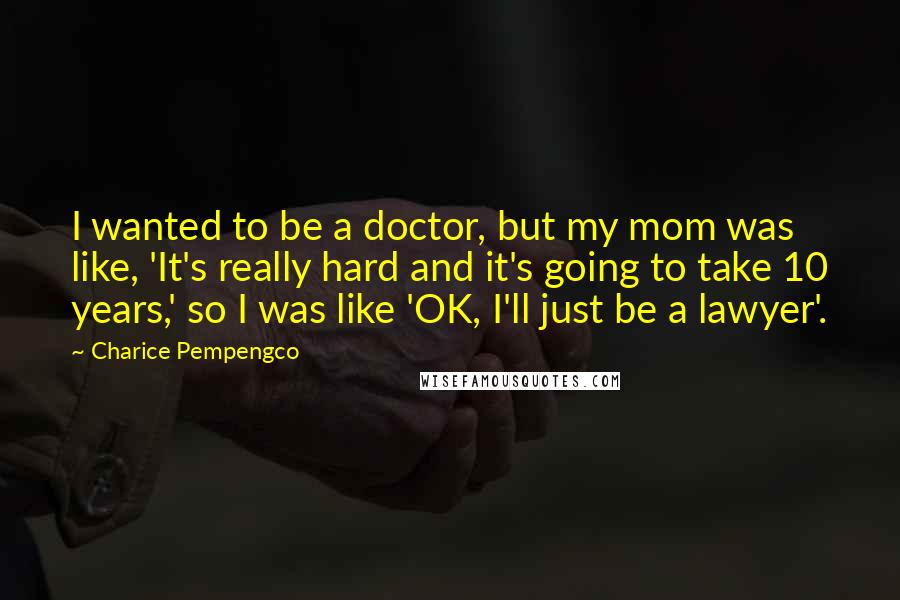 Charice Pempengco Quotes: I wanted to be a doctor, but my mom was like, 'It's really hard and it's going to take 10 years,' so I was like 'OK, I'll just be a lawyer'.