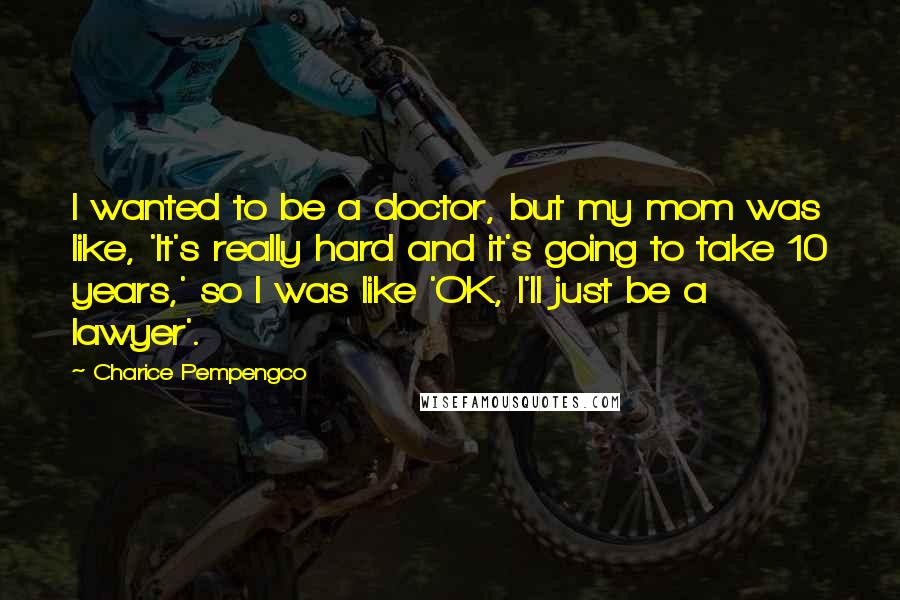 Charice Pempengco Quotes: I wanted to be a doctor, but my mom was like, 'It's really hard and it's going to take 10 years,' so I was like 'OK, I'll just be a lawyer'.