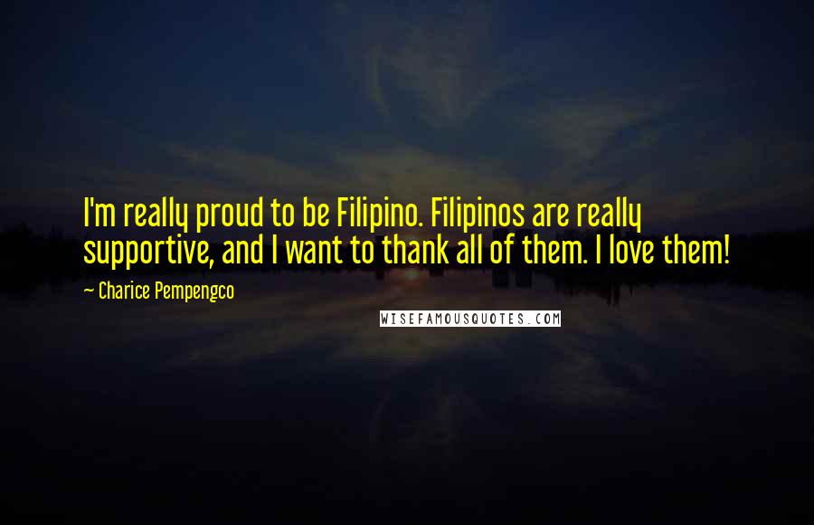 Charice Pempengco Quotes: I'm really proud to be Filipino. Filipinos are really supportive, and I want to thank all of them. I love them!