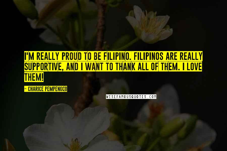 Charice Pempengco Quotes: I'm really proud to be Filipino. Filipinos are really supportive, and I want to thank all of them. I love them!