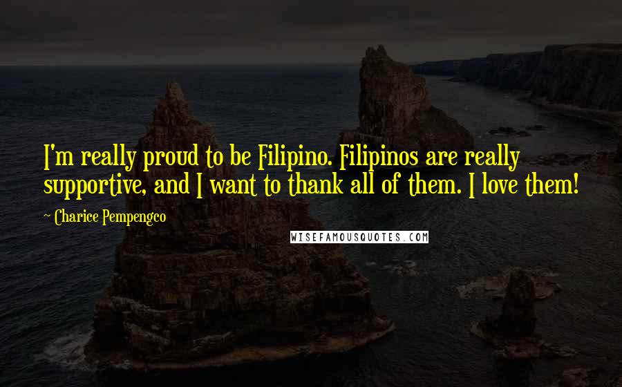 Charice Pempengco Quotes: I'm really proud to be Filipino. Filipinos are really supportive, and I want to thank all of them. I love them!