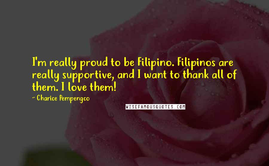 Charice Pempengco Quotes: I'm really proud to be Filipino. Filipinos are really supportive, and I want to thank all of them. I love them!