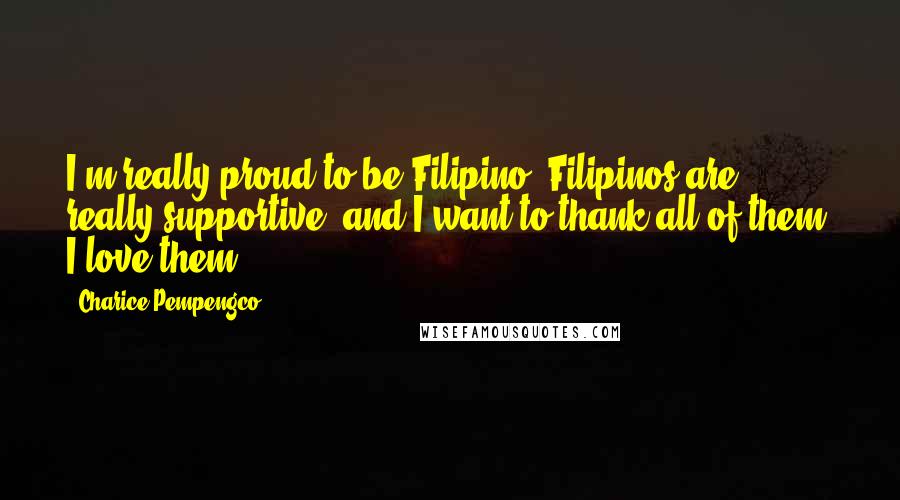 Charice Pempengco Quotes: I'm really proud to be Filipino. Filipinos are really supportive, and I want to thank all of them. I love them!