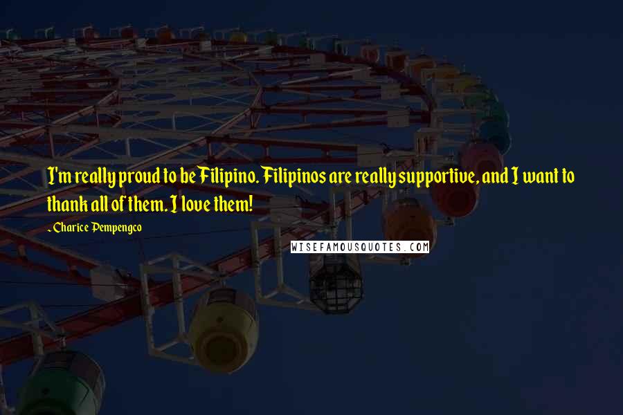 Charice Pempengco Quotes: I'm really proud to be Filipino. Filipinos are really supportive, and I want to thank all of them. I love them!