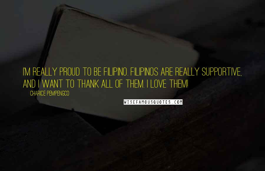 Charice Pempengco Quotes: I'm really proud to be Filipino. Filipinos are really supportive, and I want to thank all of them. I love them!